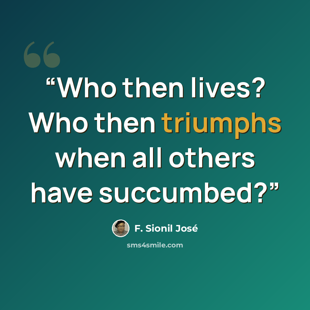 “Who then lives? Who then triumphs when all others have succumbed?” quote by F. Sionil José