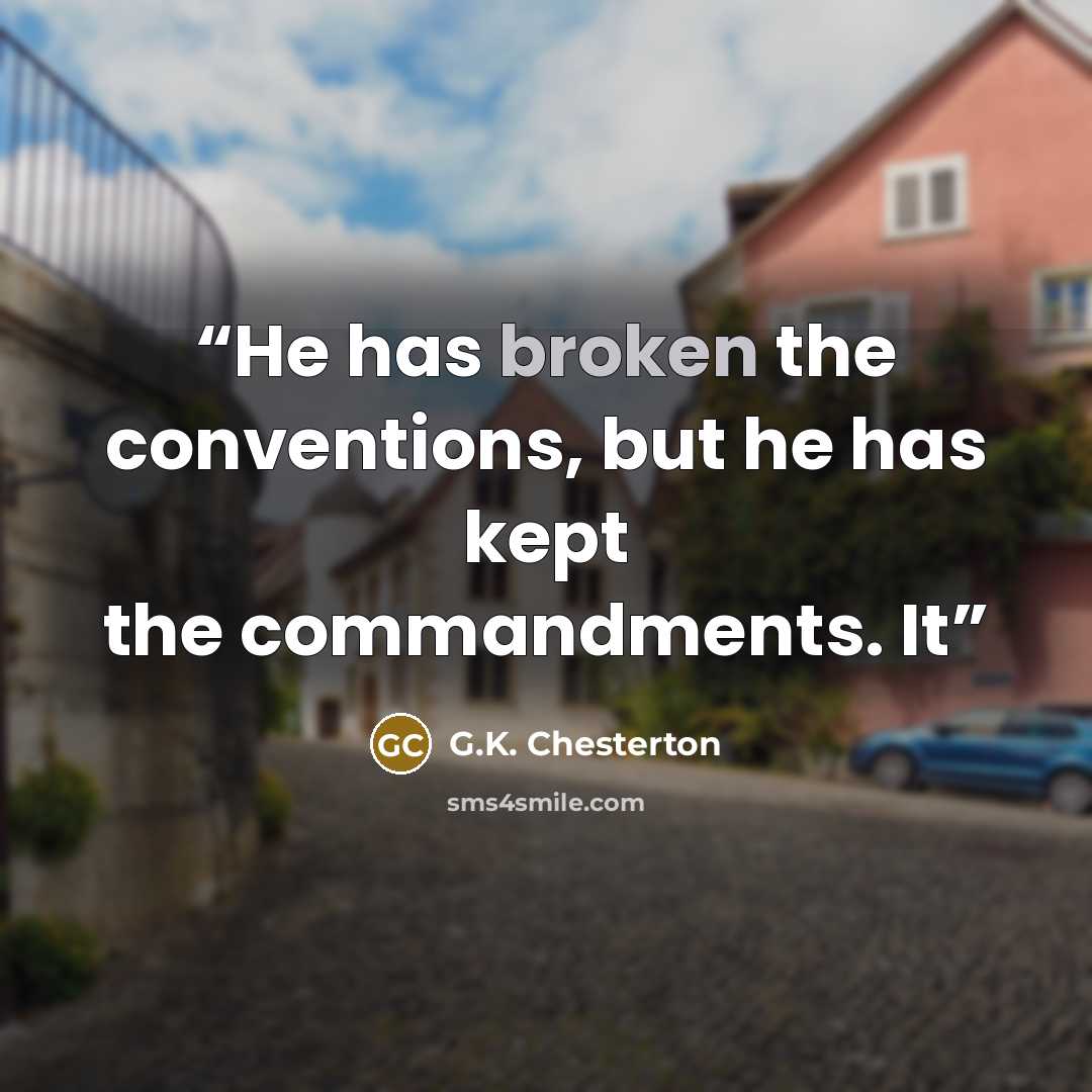 “He has broken the conventions, but he has kept the commandments. It” quote by G.K. Chesterton