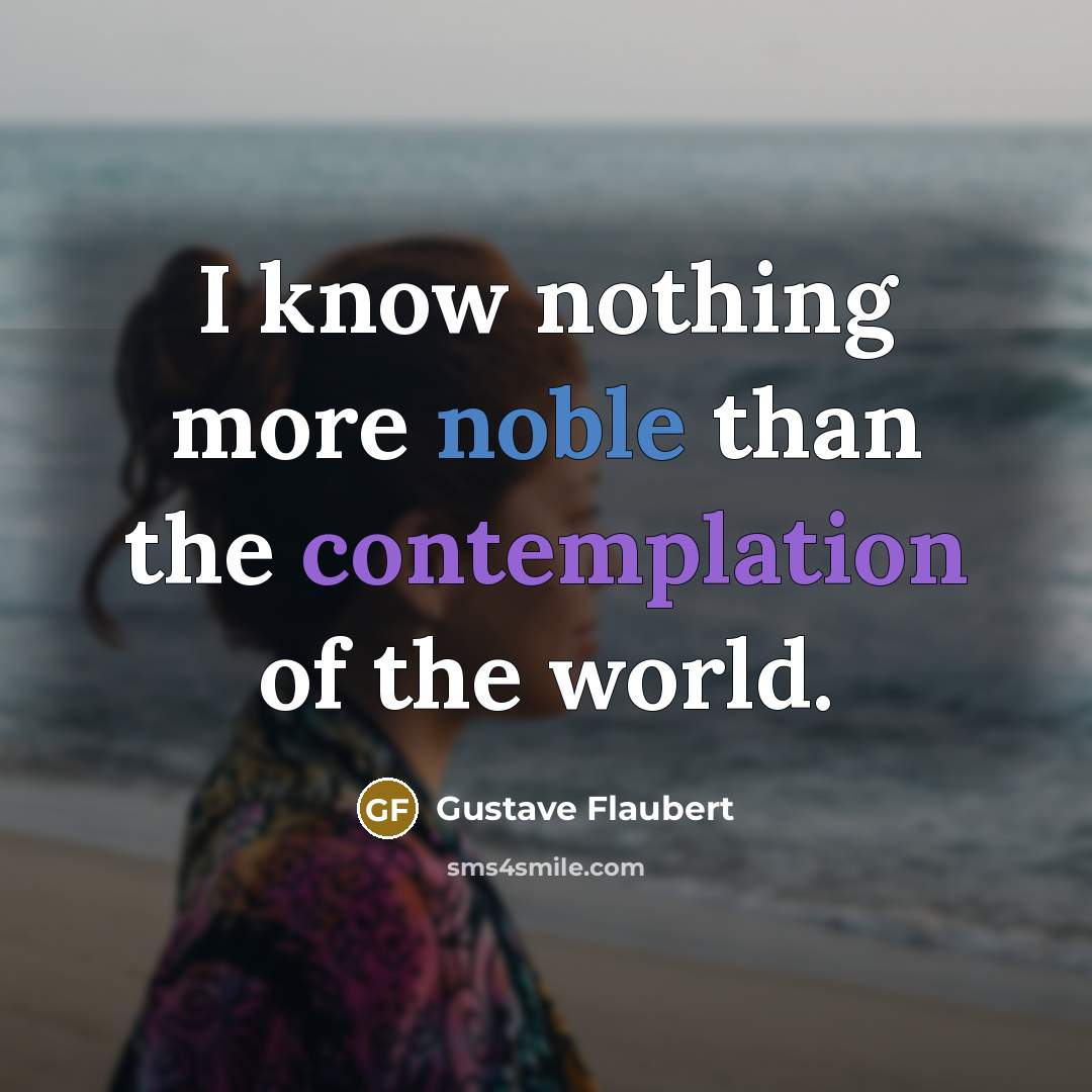 “I know nothing more noble than the contemplation of the world.” quote by Gustave Flaubert