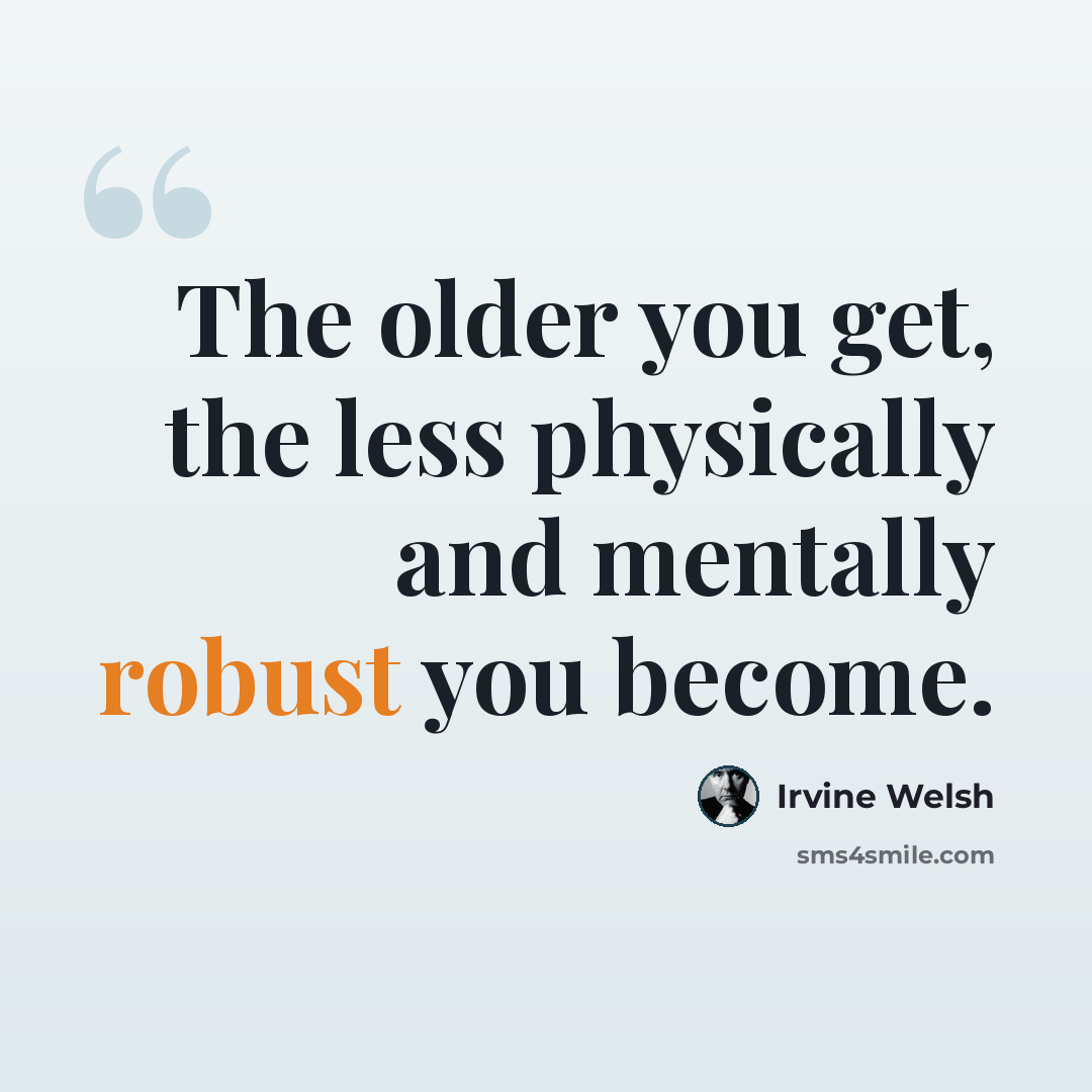 “The older you get, the less physically and mentally robust you become.” quote by Irvine Welsh