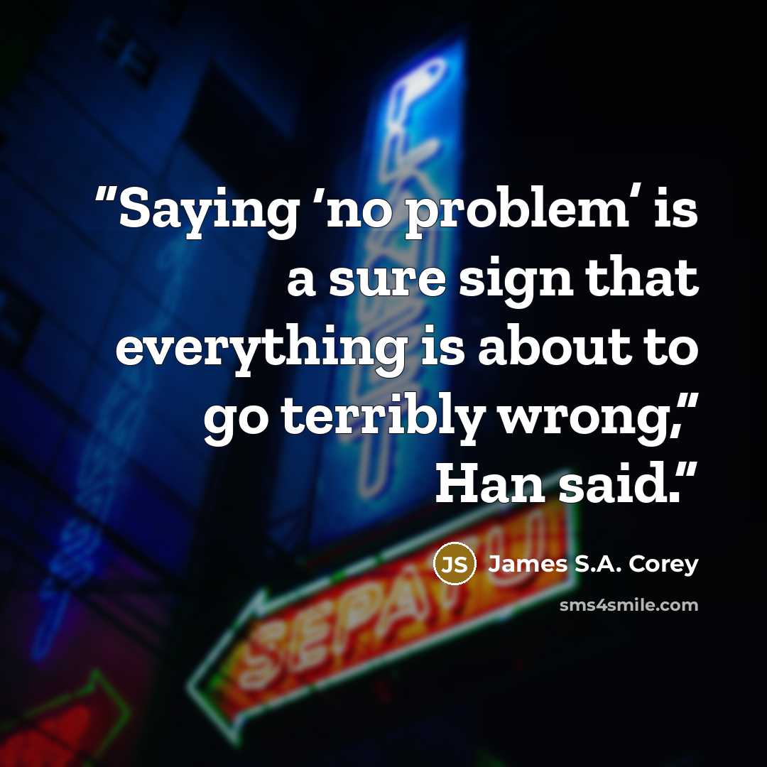 “Saying ‘no problem’ is a sure sign that everything is about to go terribly wrong,” Han said.” quote by James S.A. Corey