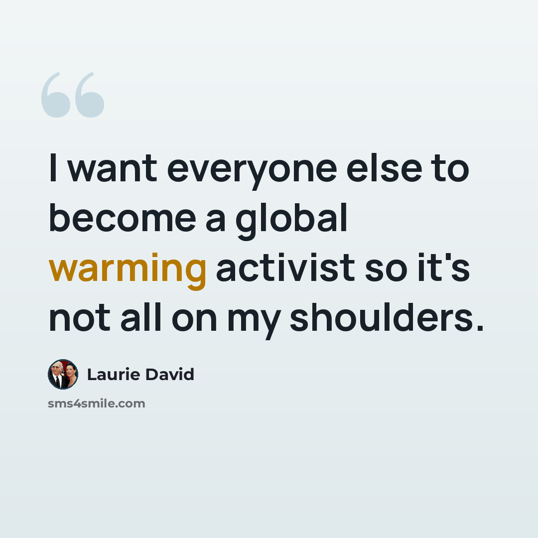 “I want everyone else to become a global warming activist so it's not all on my shoulders.” quote by Laurie David