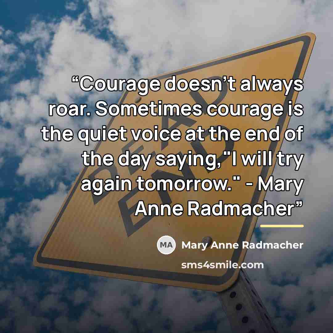 “Courage doesn't always roar. Sometimes courage is the quiet voice at the end of the day saying,"I will try again tomorrow." - Mary Anne Radmacher” quote by Mary Anne Radmacher