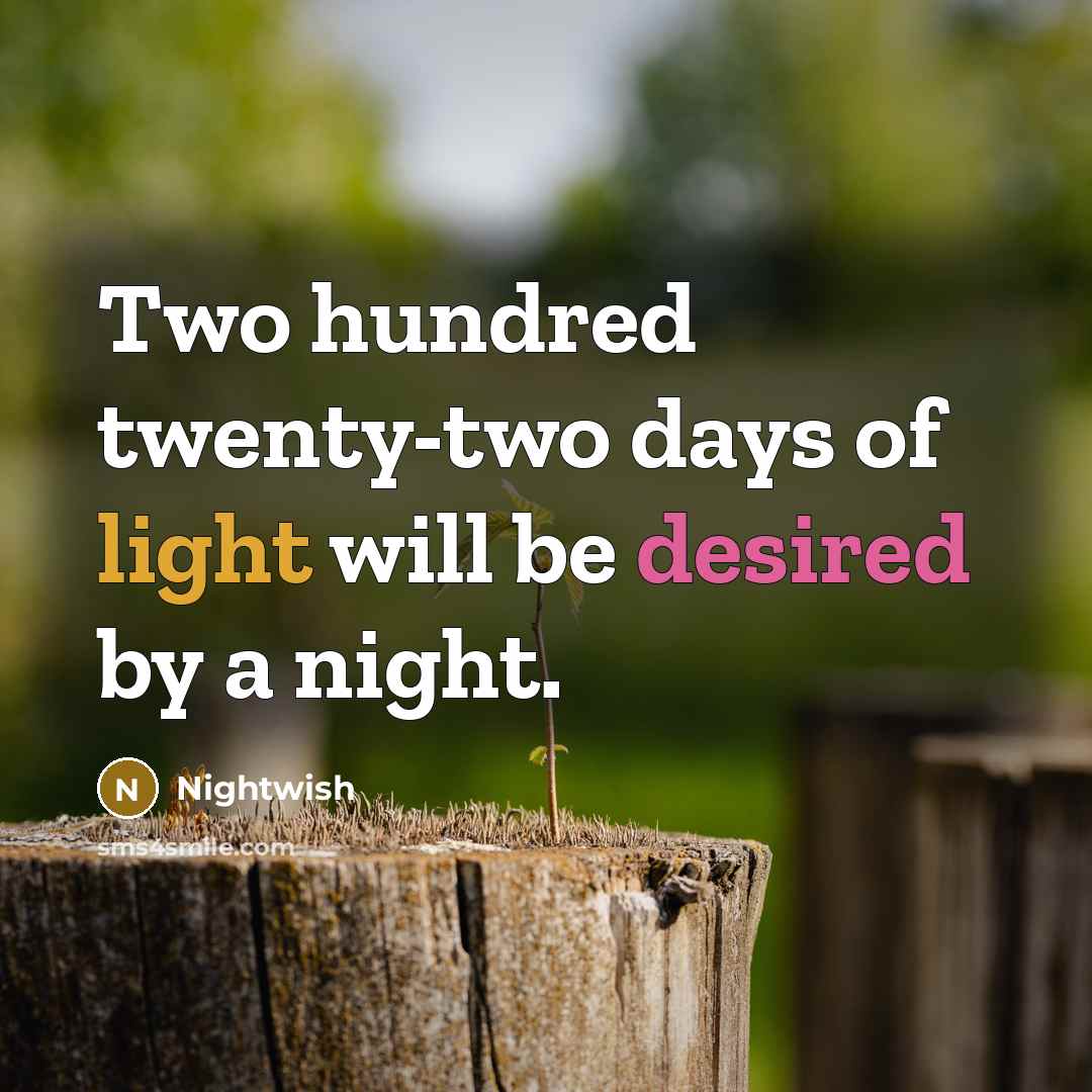“Two hundred twenty-two days of light will be desired by a night.” quote by Nightwish