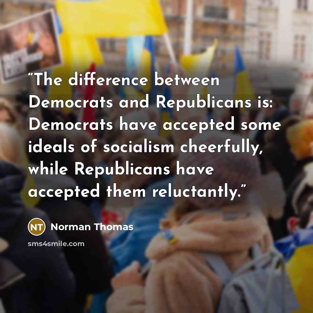 “The difference between Democrats and Republicans is: Democrats have accepted some ideals of socialism cheerfully, while Republicans have accepted them reluctantly.” quote by Norman Thomas