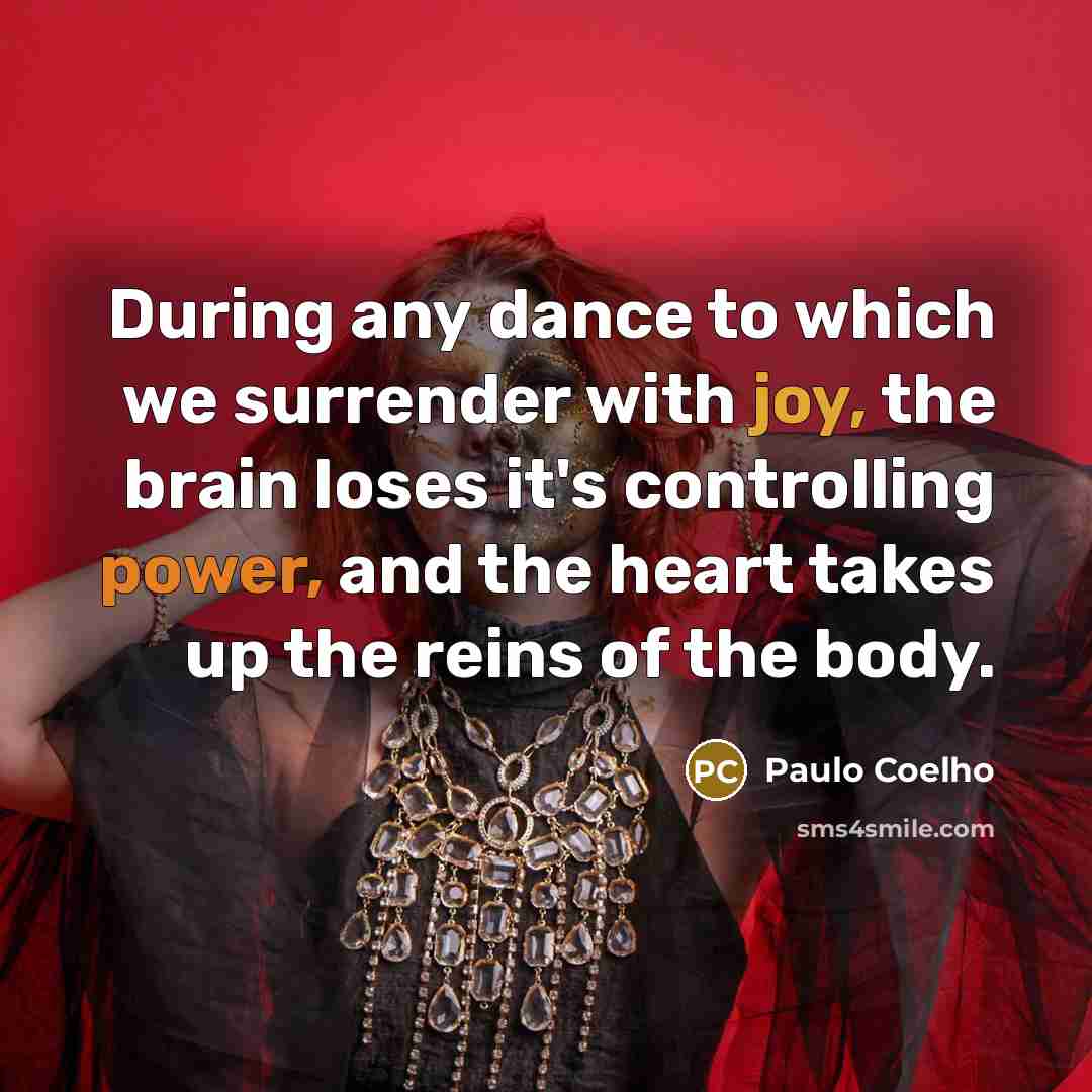 “During any dance to which we surrender with joy, the brain loses it's controlling power, and the heart takes up the reins of the body.” quote by Paulo Coelho