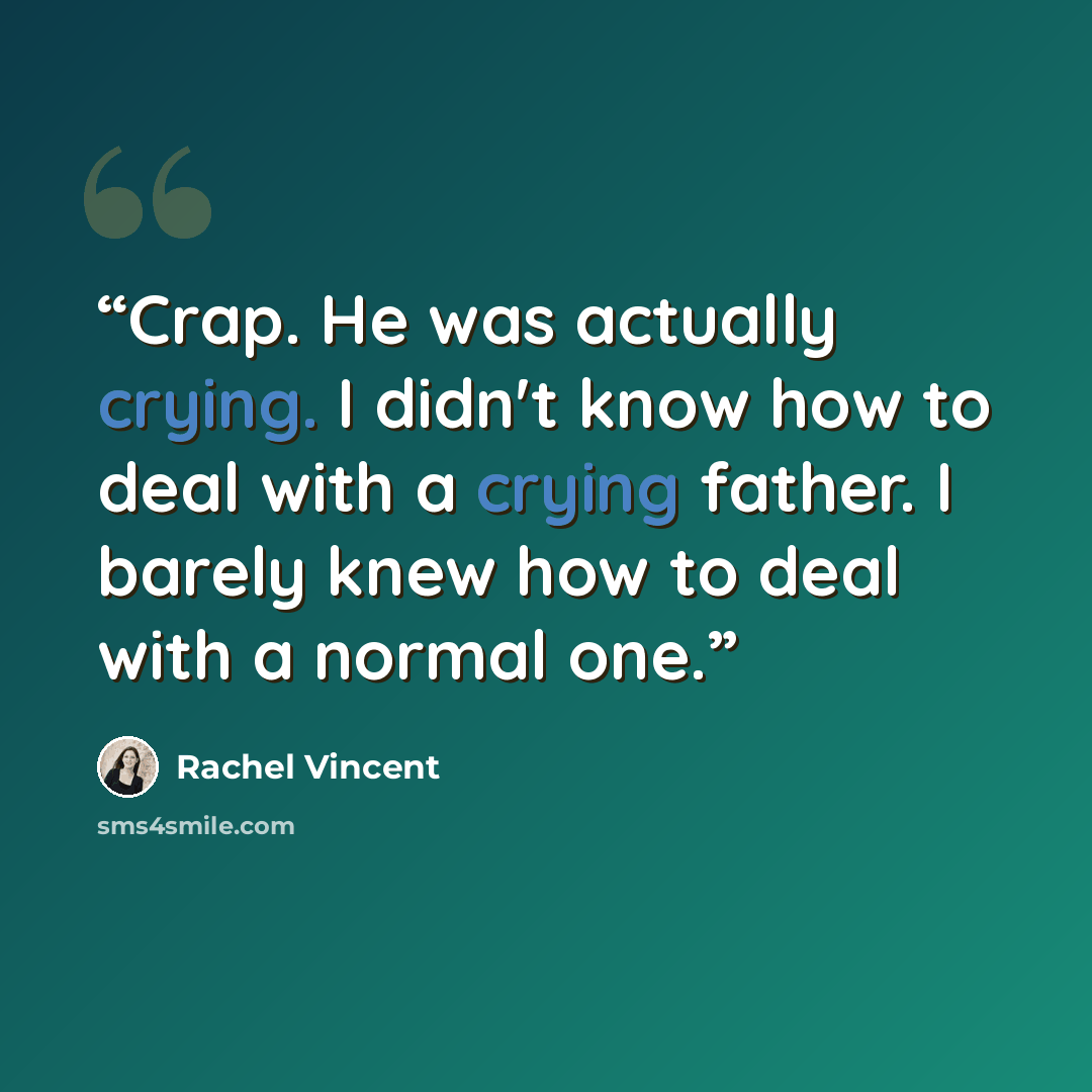 “Crap. He was actually crying. I didn't know how to deal with a crying father. I barely knew how to deal with a normal one.” quote by Rachel Vincent