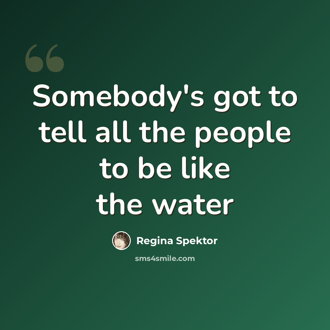“Somebody's got to tell all the people to be like the water” quote by Regina Spektor