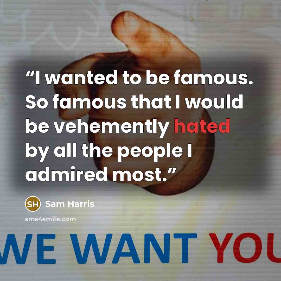 “I wanted to be famous. So famous that I would be vehemently hated by all the people I admired most.” quote by Sam Harris