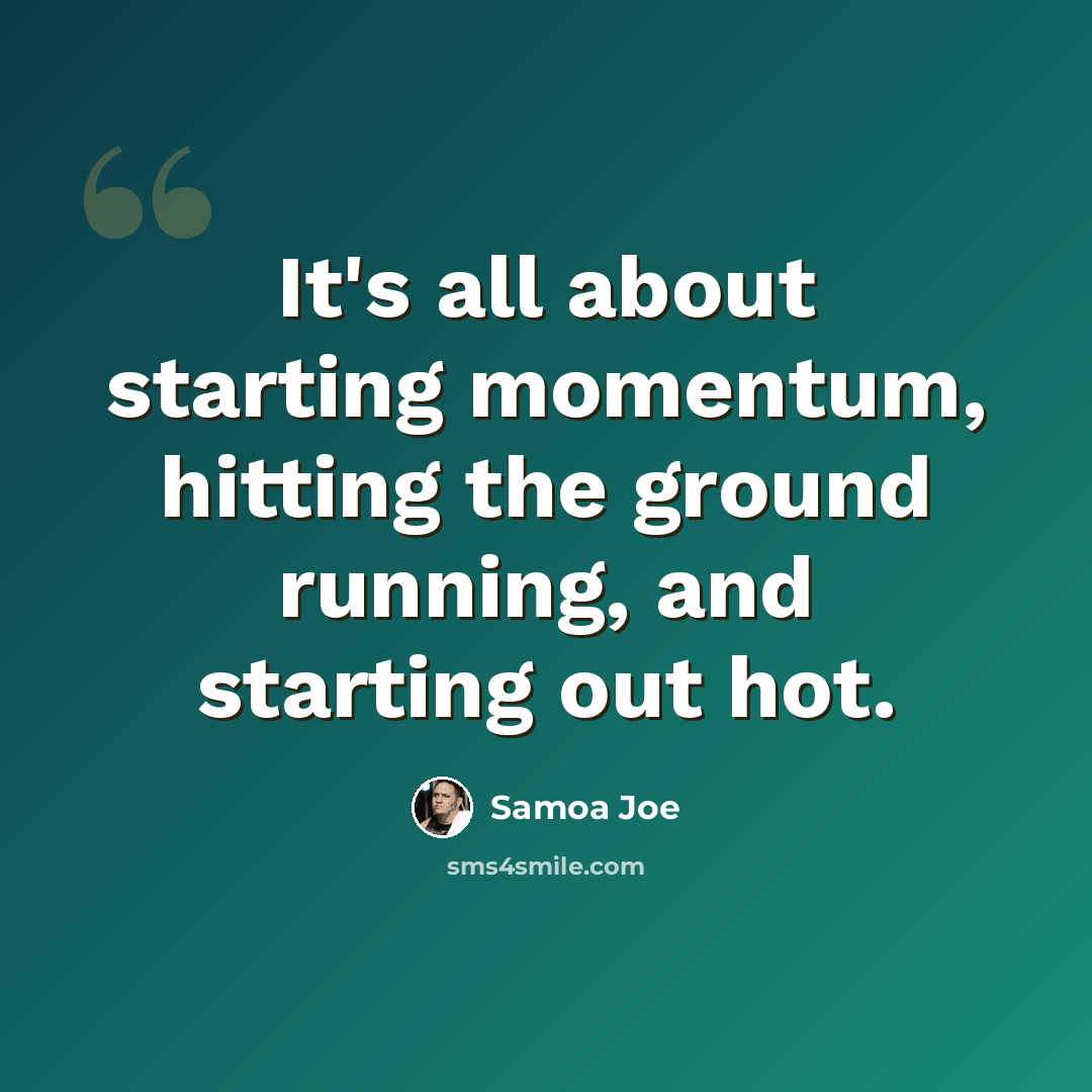 “It's all about starting momentum, hitting the ground running, and starting out hot.” quote by Samoa Joe