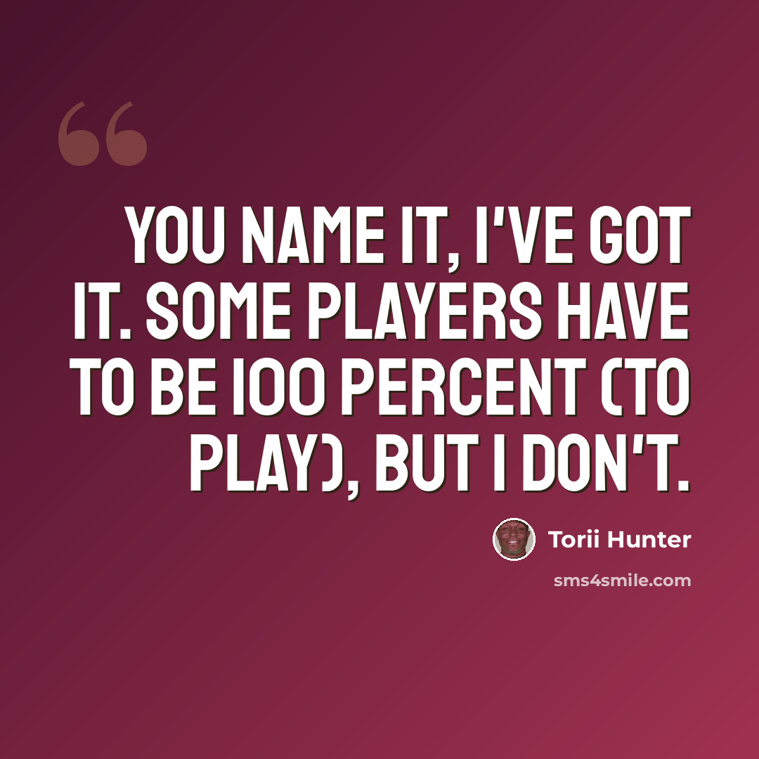 “You name it, I've got it. Some players have to be 100 percent (to play), but I don't.” quote by Torii Hunter