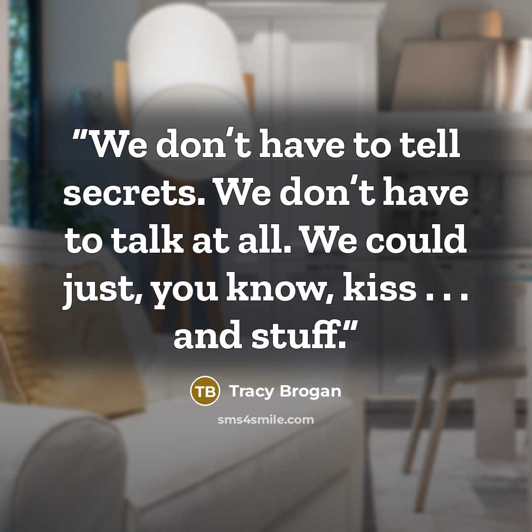 “We don’t have to tell secrets. We don’t have to talk at all. We could just, you know, kiss . . . and stuff.” quote by Tracy Brogan