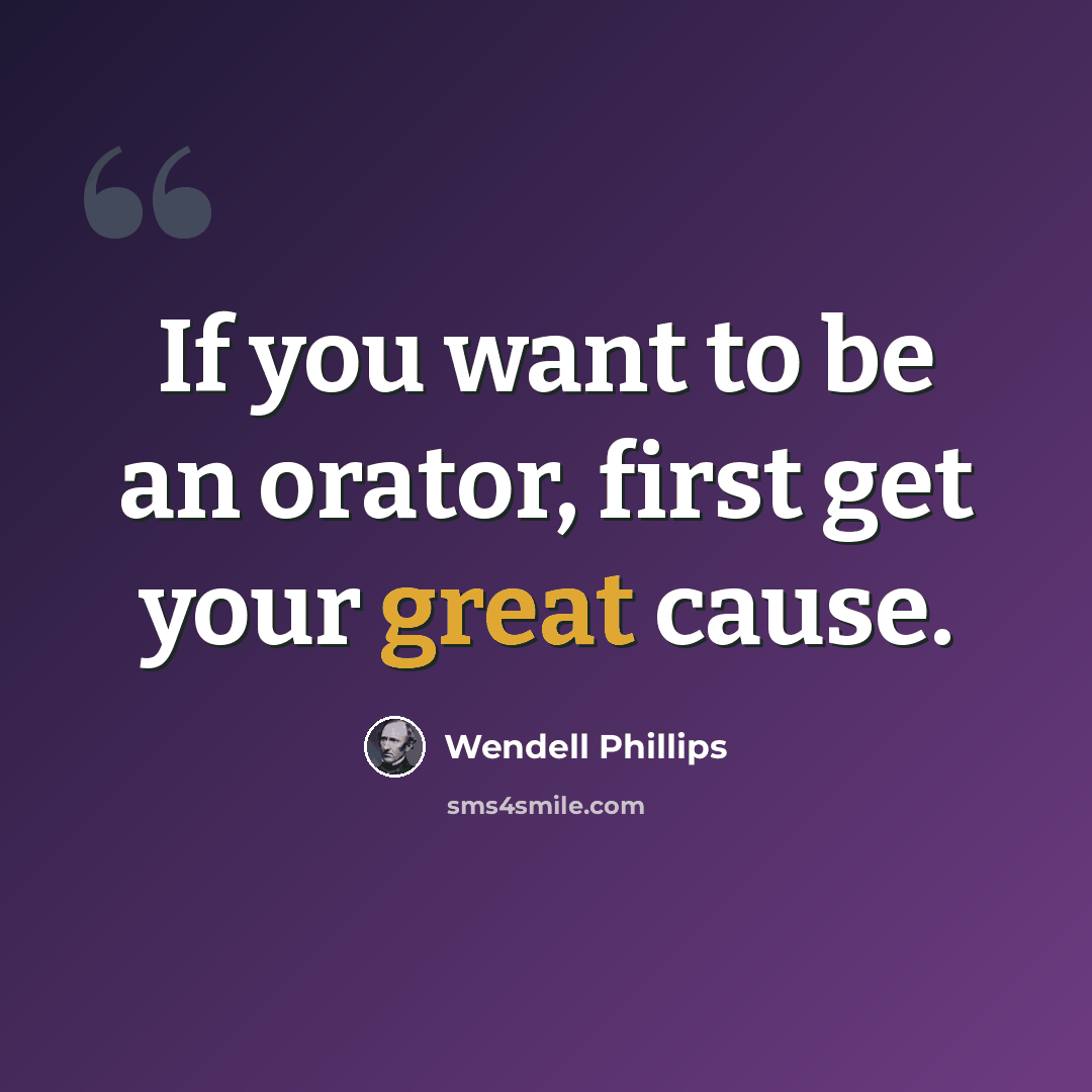 “If you want to be an orator, first get your great cause.” quote by Wendell Phillips