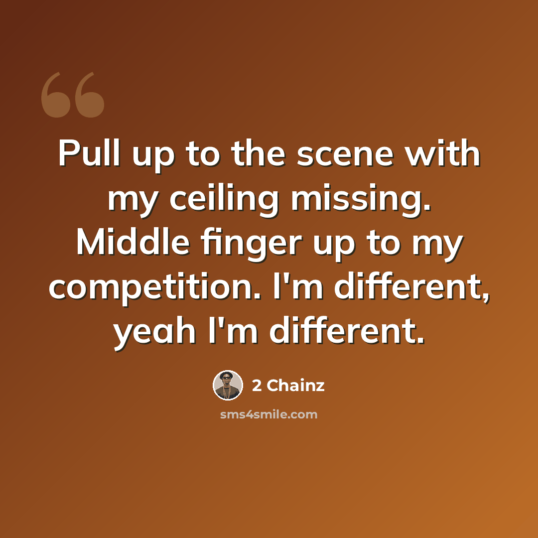 “Pull up to the scene with my ceiling missing. Middle finger up to my competition. I'm different, yeah I'm different.” quote by 2 Chainz