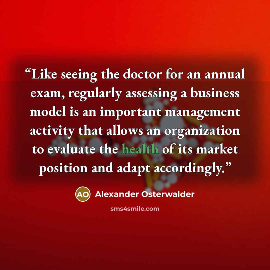 “Like seeing the doctor for an annual exam, regularly assessing a business model is an important management activity that allows an organization to evaluate the health of its market position and adapt accordingly.” quote by Alexander Osterwalder