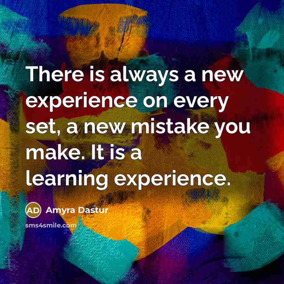 “There is always a new experience on every set, a new mistake you make. It is a learning experience.” quote by Amyra Dastur