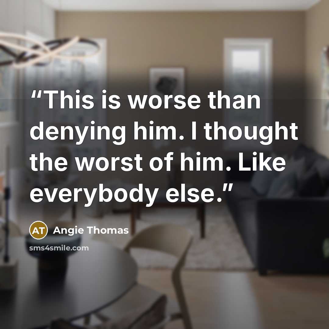“This is worse than denying him. I thought the worst of him. Like everybody else.” quote by Angie Thomas