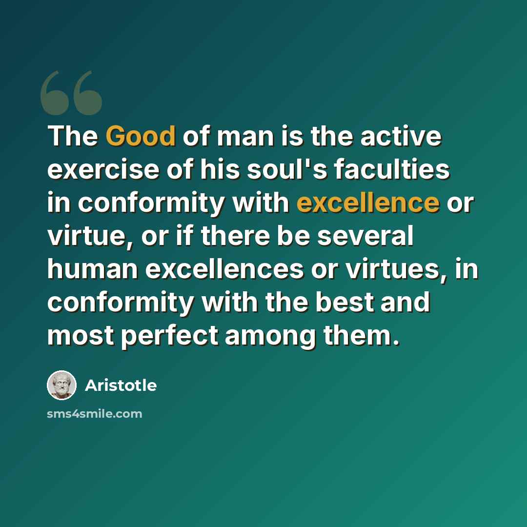 “The Good of man is the active exercise of his soul's faculties in conformity with excellence or virtue, or if there be several human excellences or virtues, in conformity with the best and most perfect among them.” quote by Aristotle