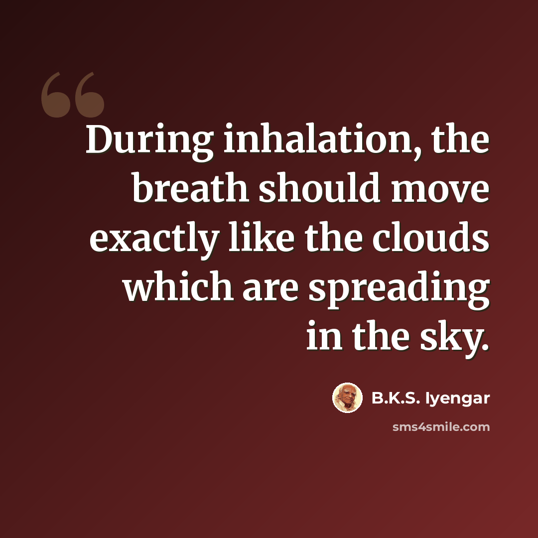 “During inhalation, the breath should move exactly like the clouds which are spreading in the sky.” quote by B.K.S. Iyengar