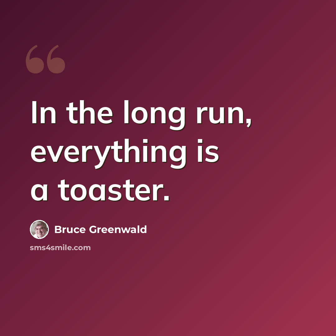 “In the long run, everything is a toaster.” quote by Bruce Greenwald