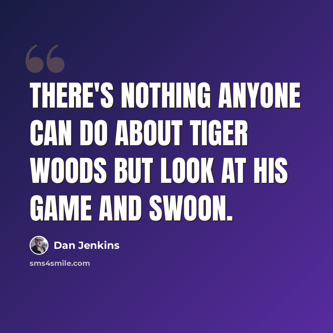 “There's nothing anyone can do about Tiger Woods but look at his game and swoon.” quote by Dan Jenkins