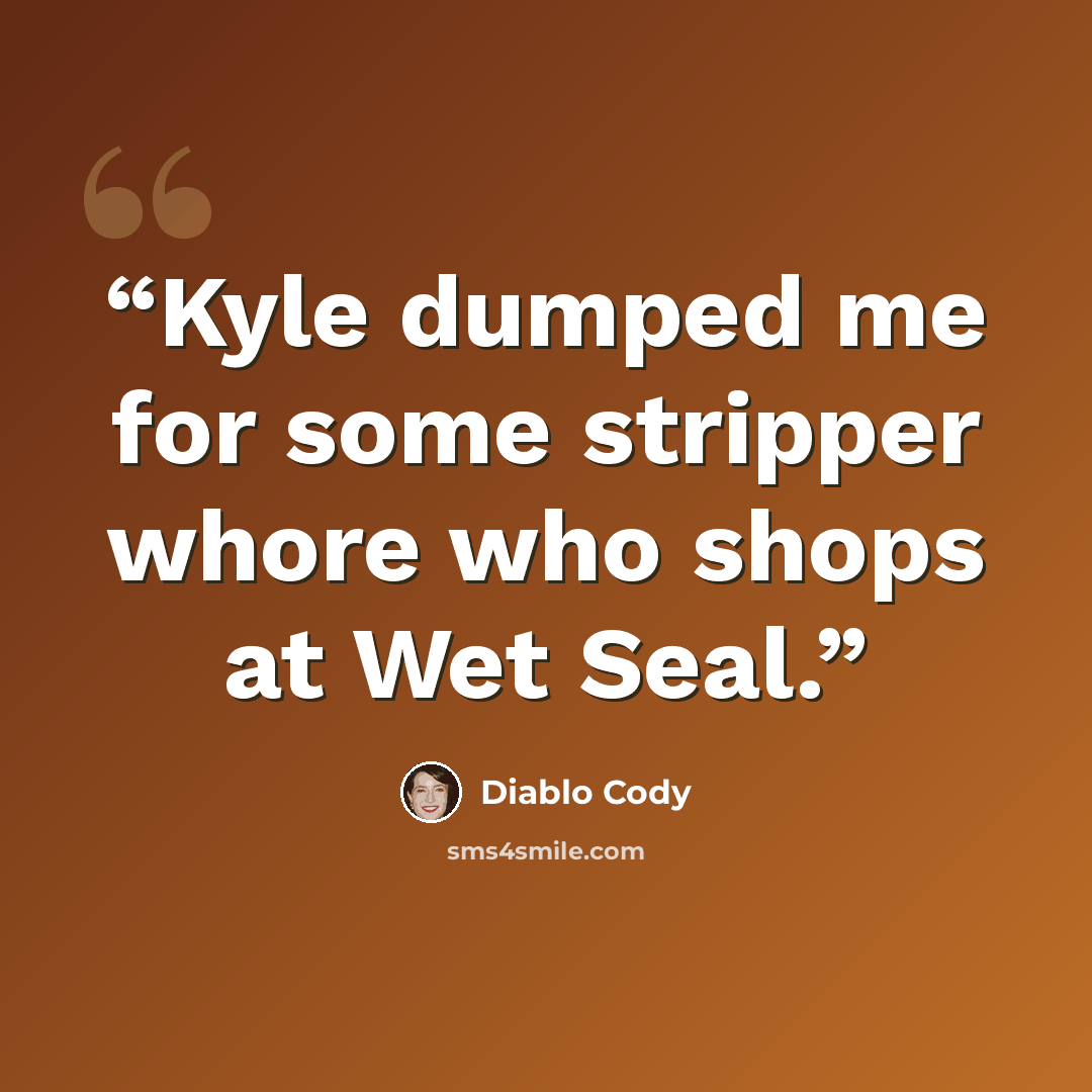 “Kyle dumped me for some stripper whore who shops at Wet Seal.” quote by Diablo Cody