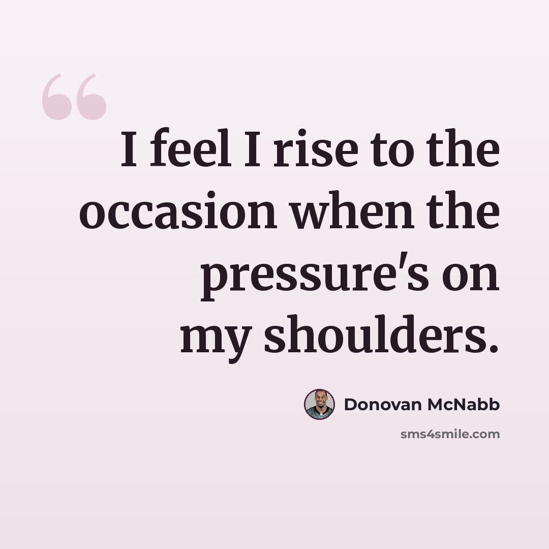 “I feel I rise to the occasion when the pressure's on my shoulders.” quote by Donovan McNabb