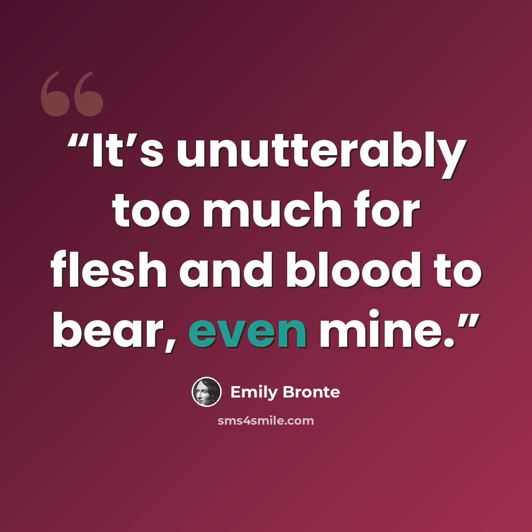“It’s unutterably too much for flesh and blood to bear, even mine.” quote by Emily Brontë