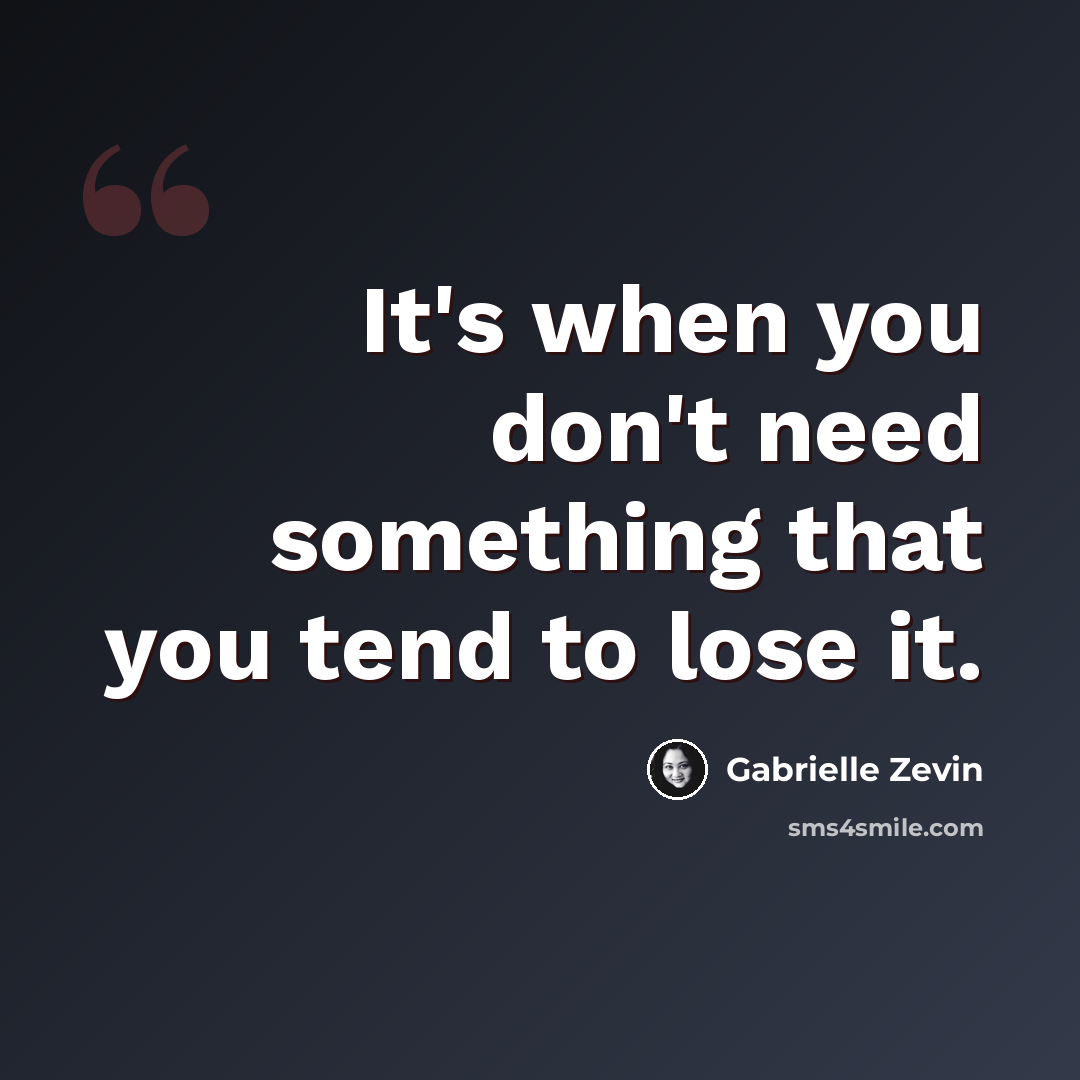 “It's when you don't need something that you tend to lose it.” quote by Gabrielle Zevin