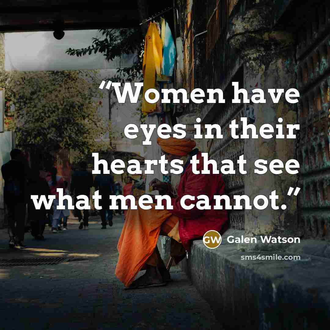 “Women have eyes in their hearts that see what men cannot.” quote by Galen Watson