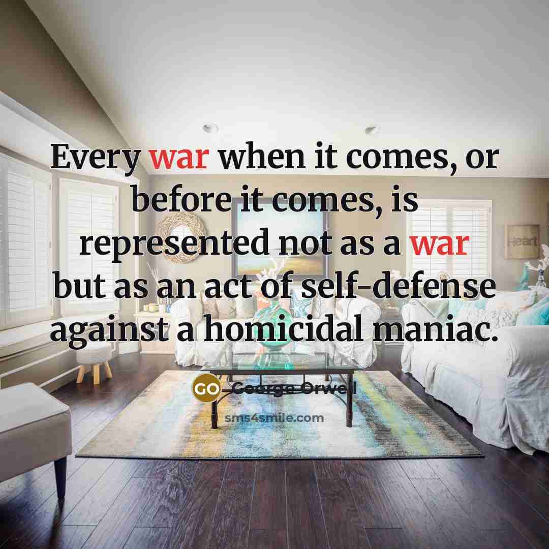 “Every war when it comes, or before it comes, is represented not as a war but as an act of self-defense against a homicidal maniac.” quote by George Orwell