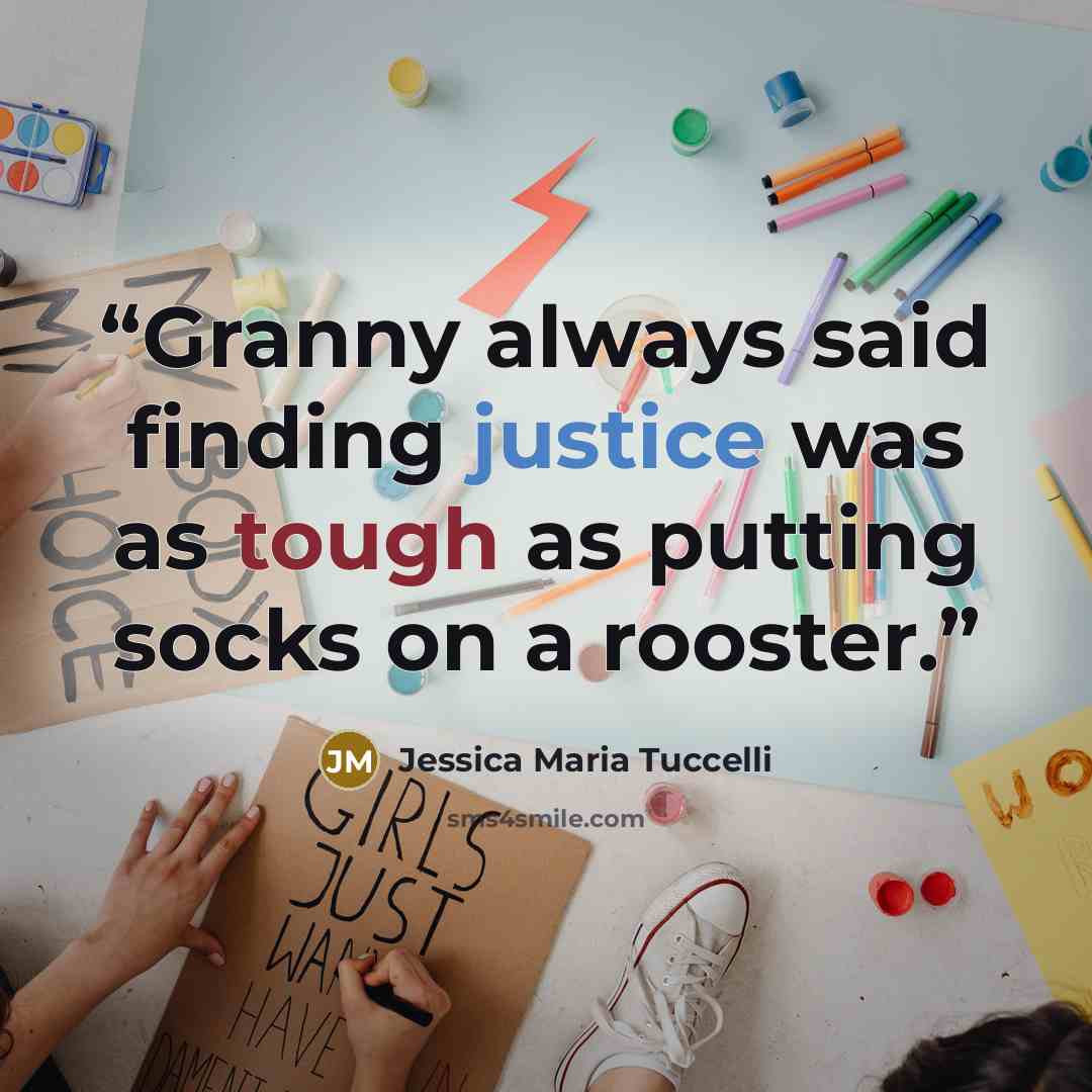 “Granny always said finding justice was as tough as putting socks on a rooster.” quote by Jessica Maria Tuccelli