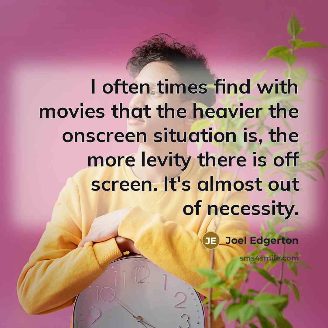 “I often times find with movies that the heavier the onscreen situation is, the more levity there is off screen. It's almost out of necessity.” quote by Joel Edgerton