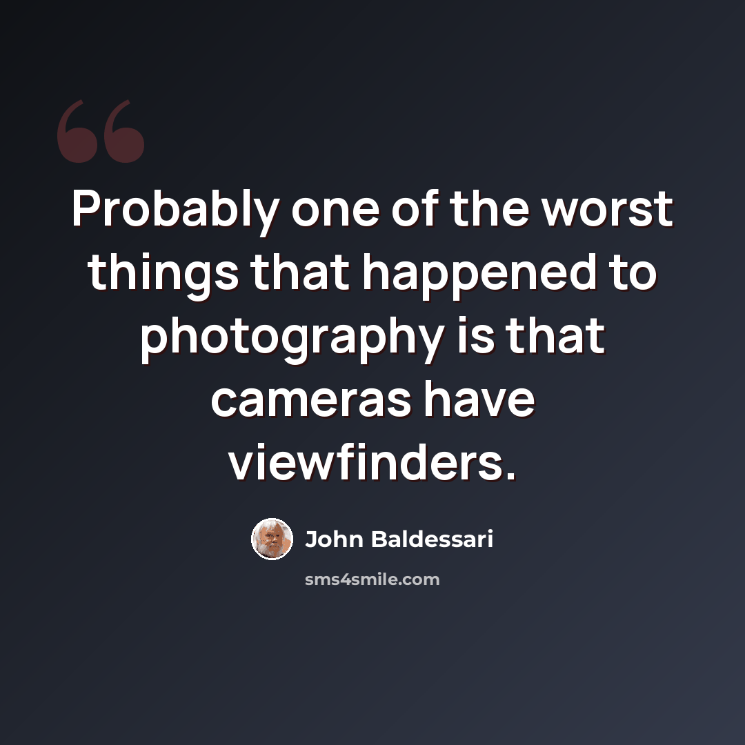 “Probably one of the worst things that happened to photography is that cameras have viewfinders.” quote by John Baldessari