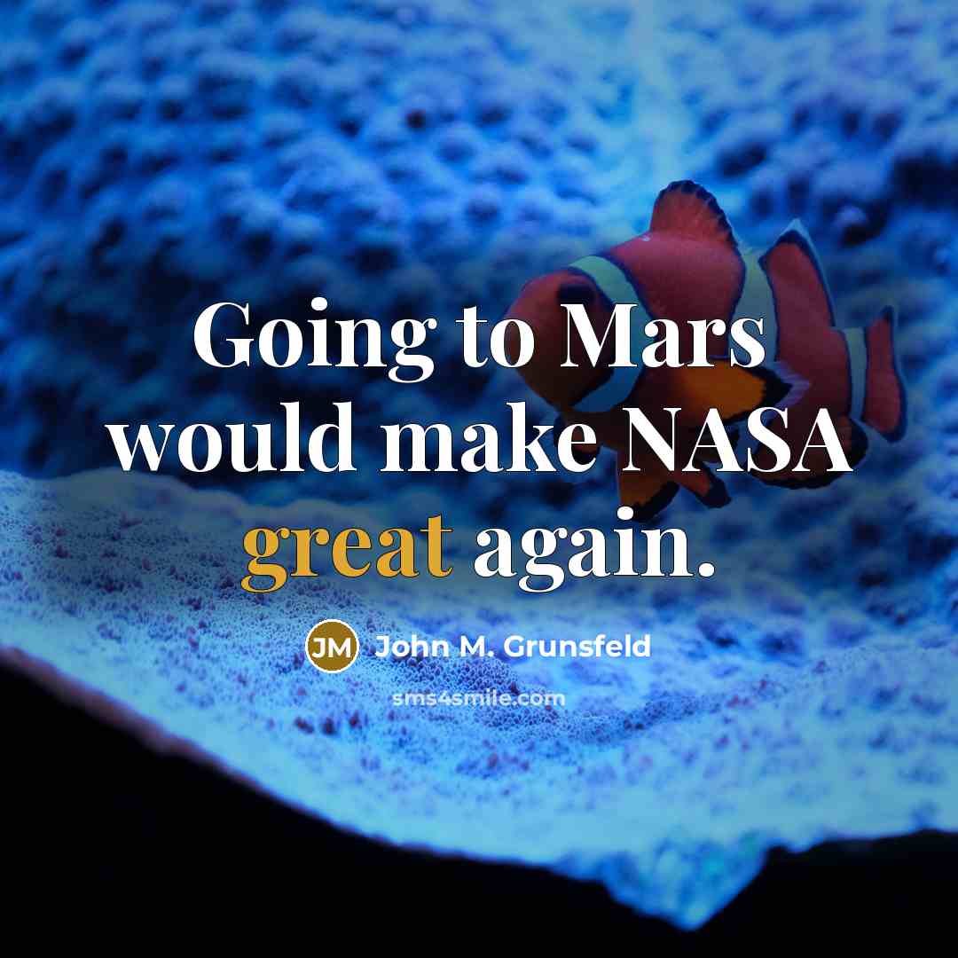 “Going to Mars would make NASA great again.” quote by John M. Grunsfeld