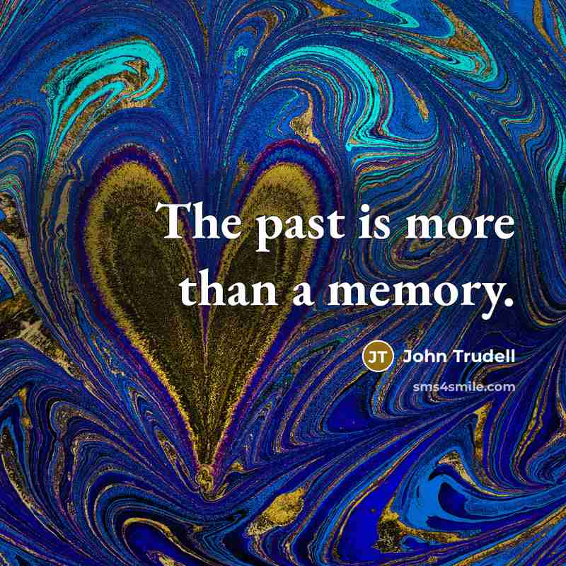 “The past is more than a memory.” quote by John Trudell