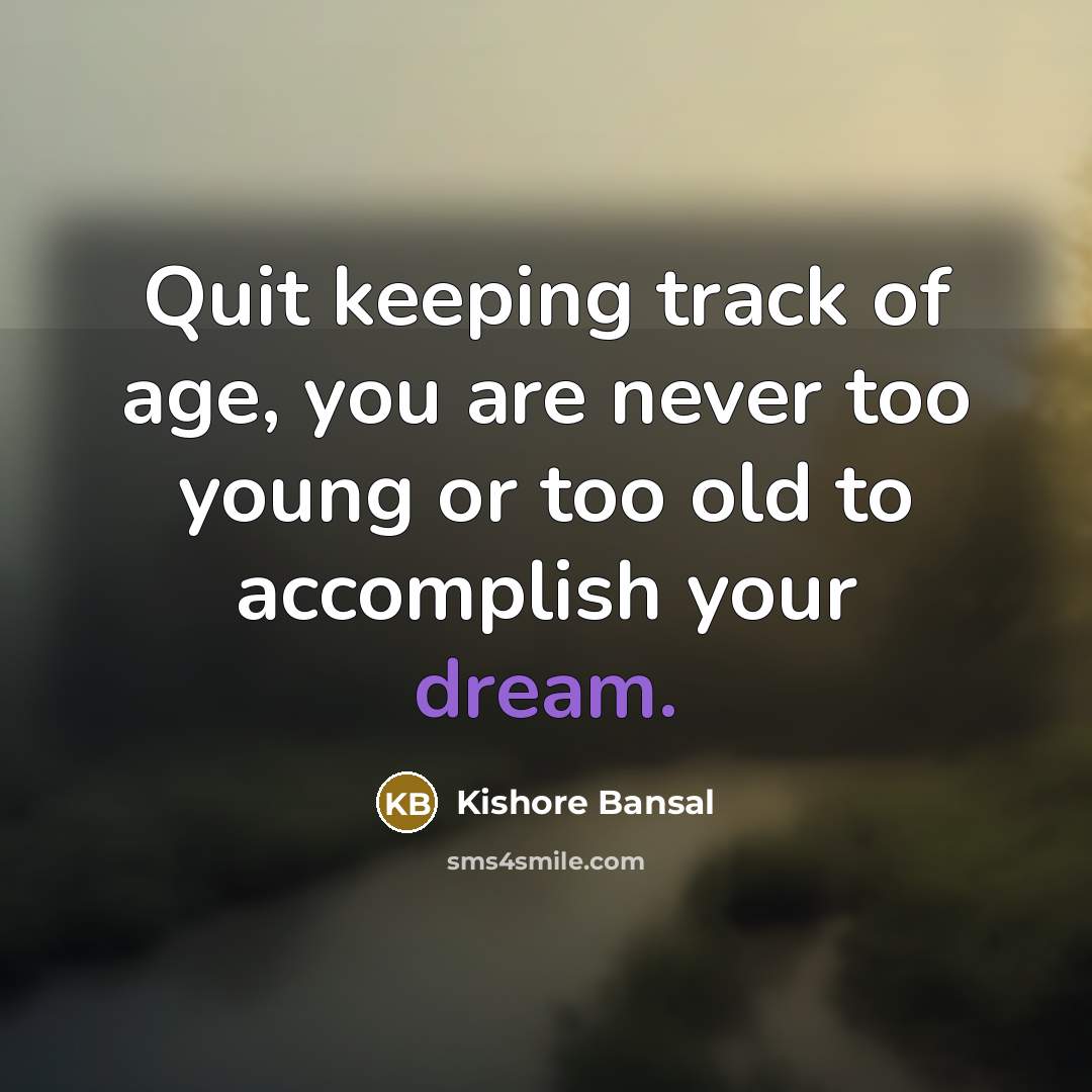 “Quit keeping track of age, you are never too young or too old to accomplish your dream.” quote by Kishore Bansal