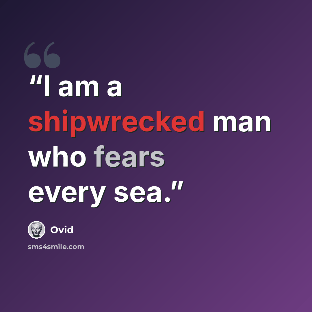 “I am a shipwrecked man who fears every sea.” quote by Ovid