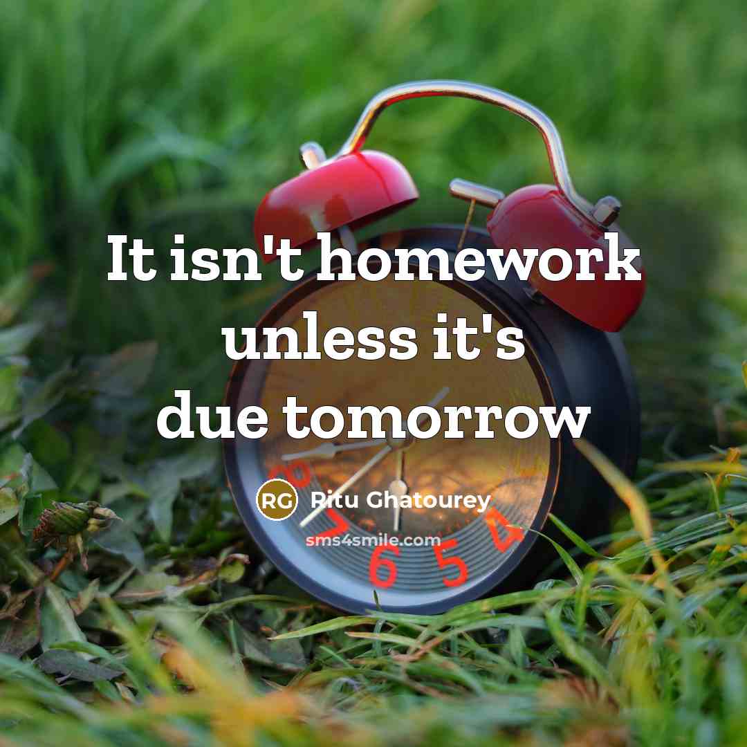 “It isn't homework unless it's due tomorrow” quote by Ritu Ghatourey