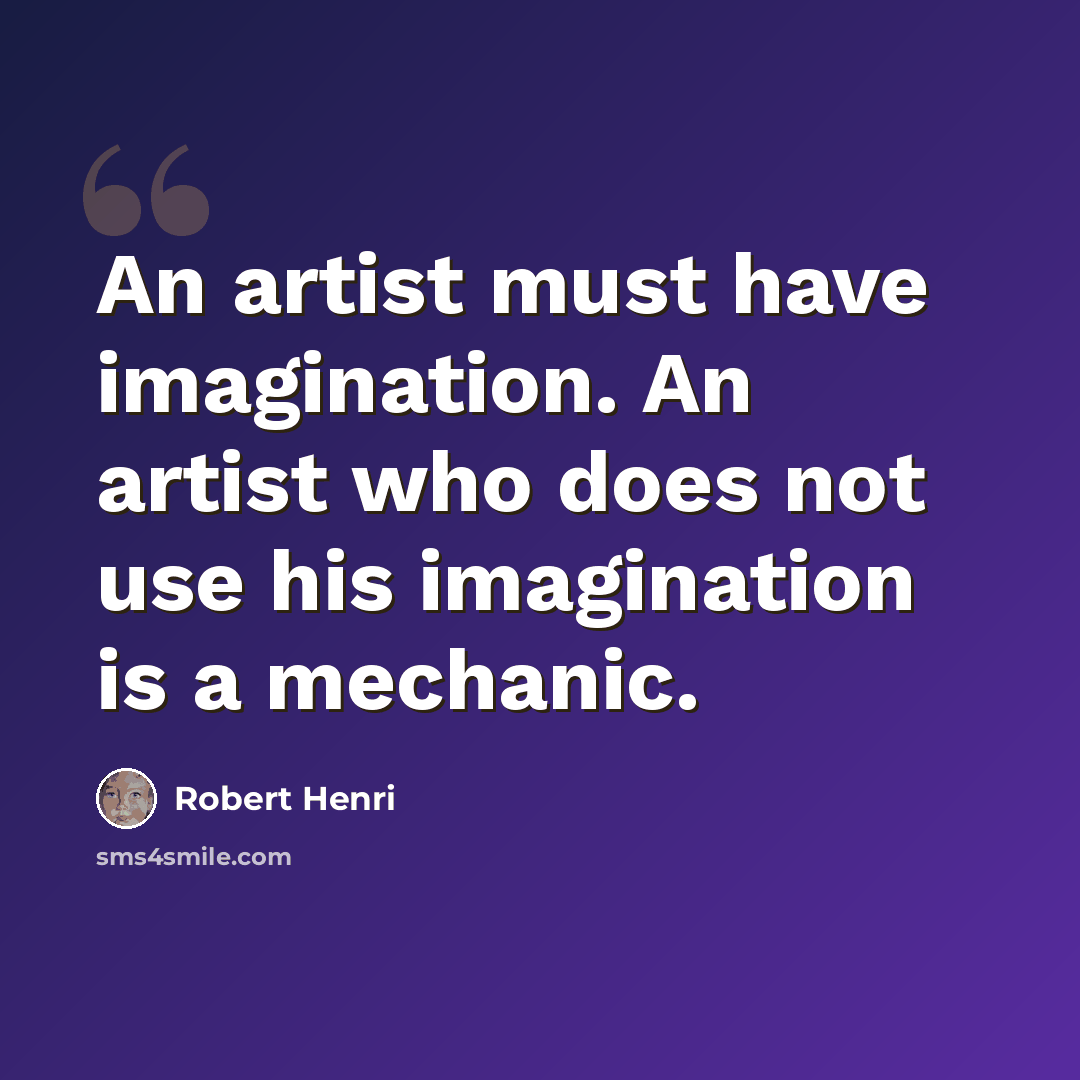 “An artist must have imagination. An artist who does not use his imagination is a mechanic.” quote by Robert Henri