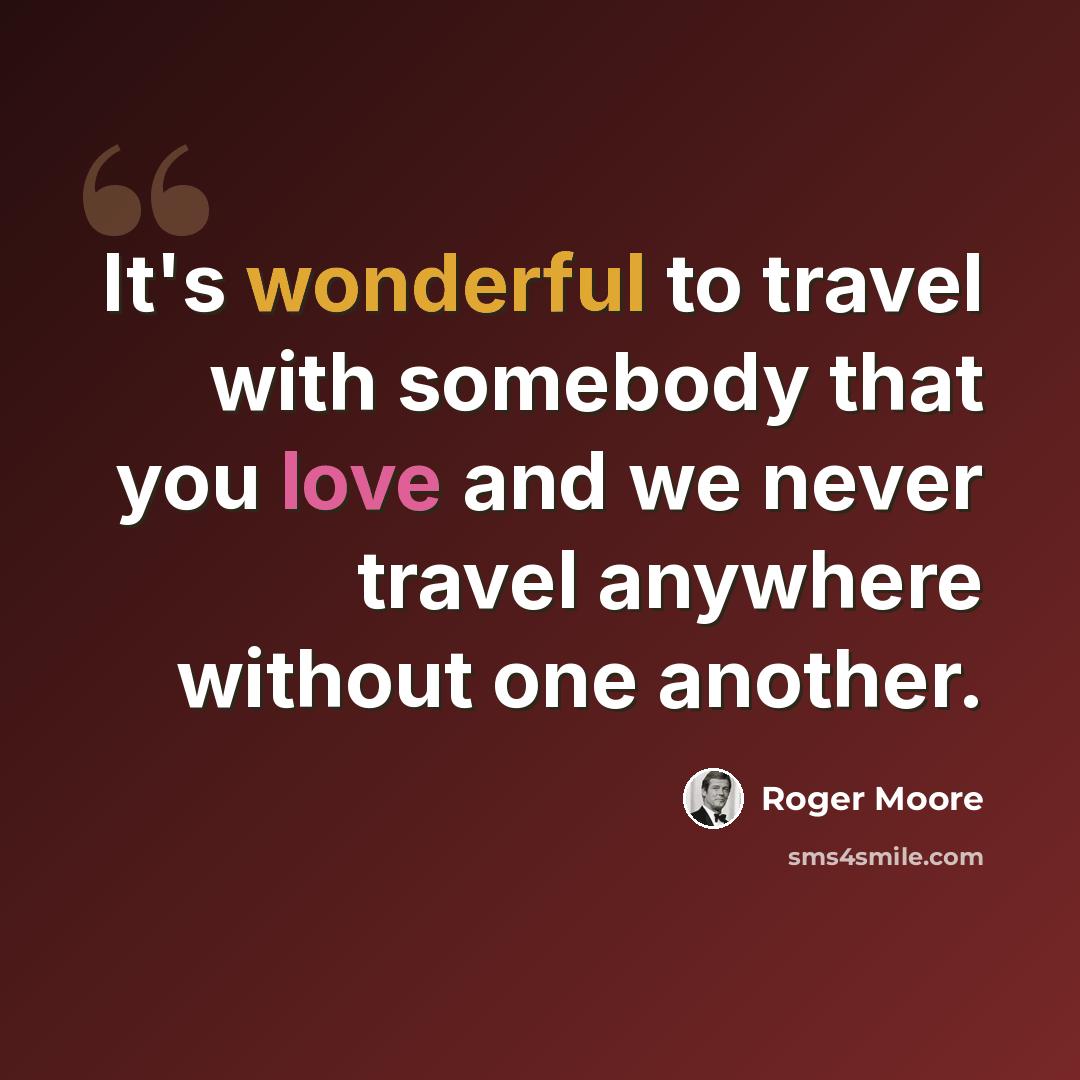 “It's wonderful to travel with somebody that you love and we never travel anywhere without one another.” quote by Roger Moore