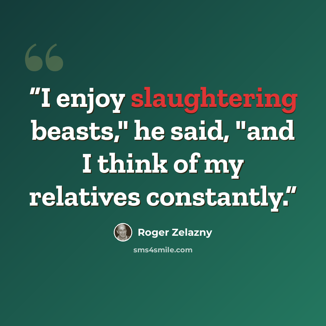 “I enjoy slaughtering beasts," he said, "and I think of my relatives constantly.” quote by Roger Zelazny