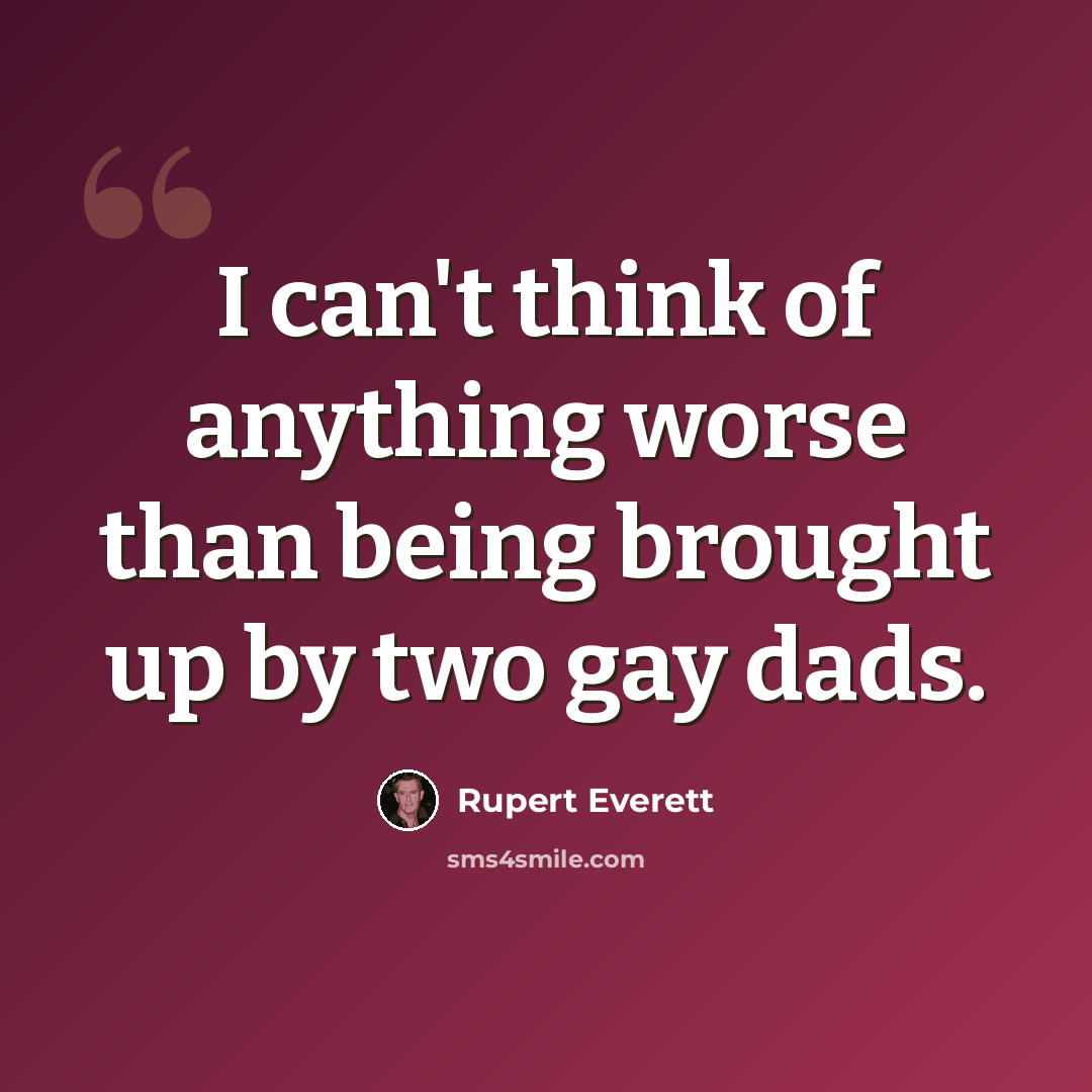 “I can't think of anything worse than being brought up by two gay dads.” quote by Rupert Everett