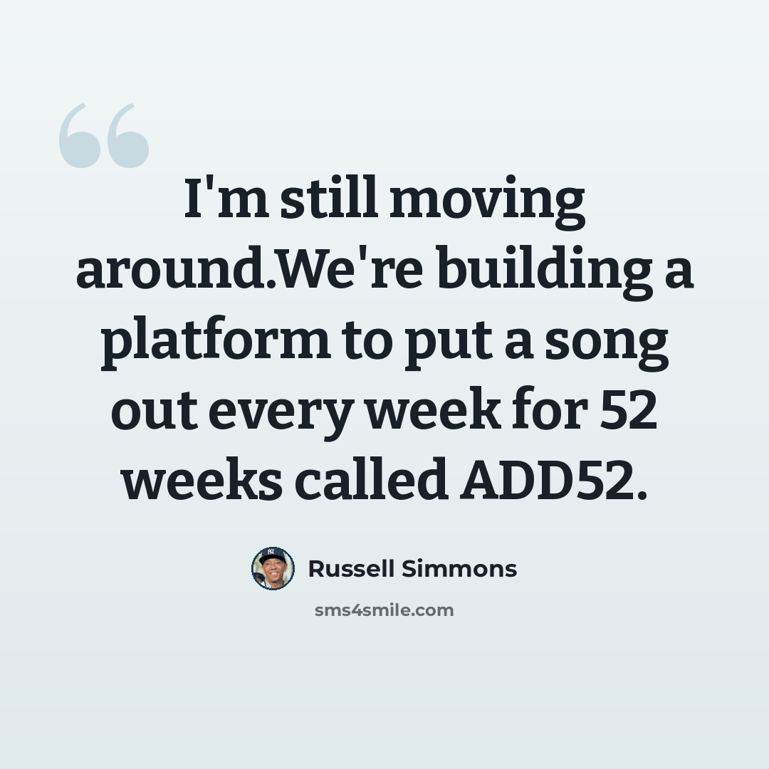 “I'm still moving around.We're building a platform to put a song out every week for 52 weeks called ADD52.” quote by Russell Simmons