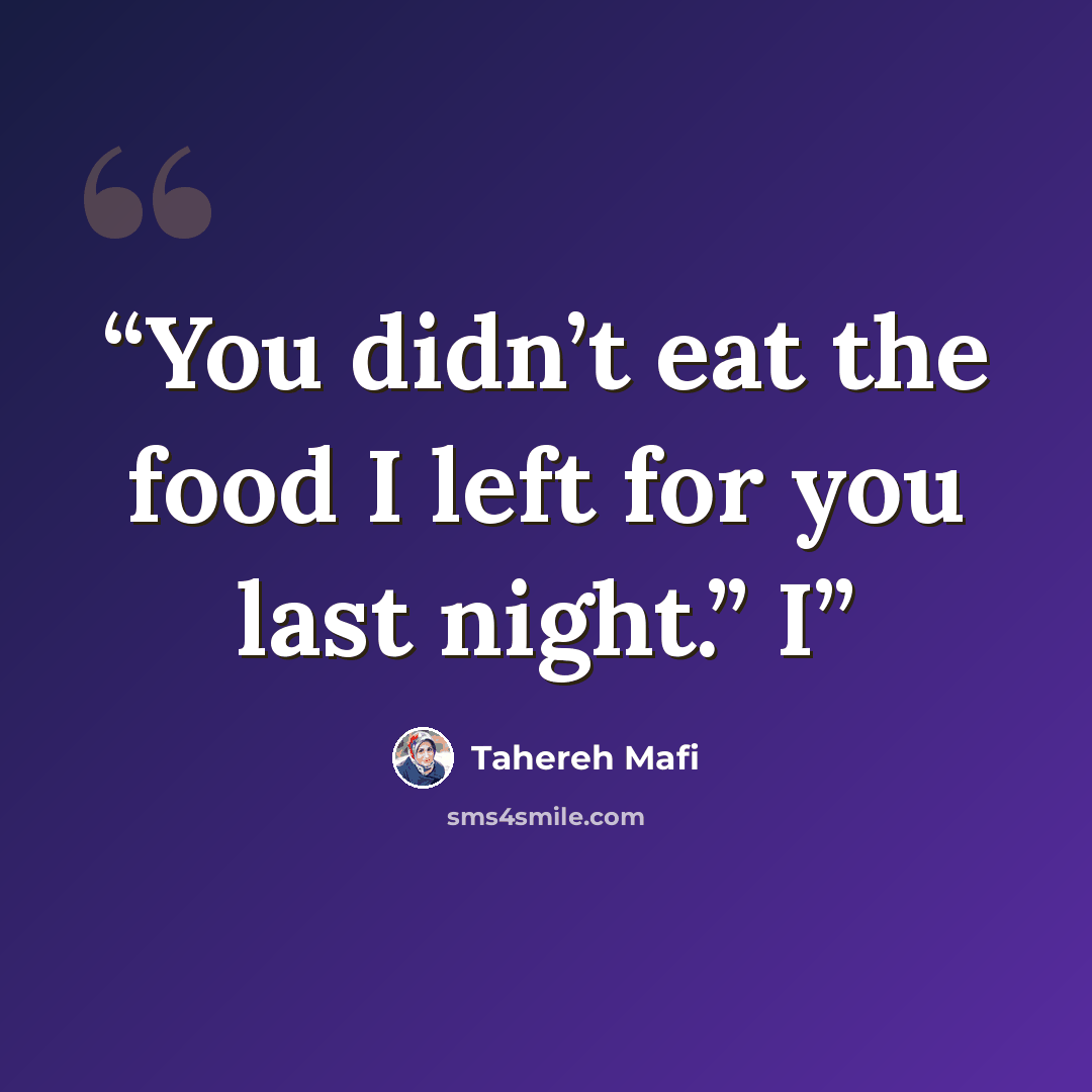 “You didn’t eat the food I left for you last night.” I” quote by Tahereh Mafi