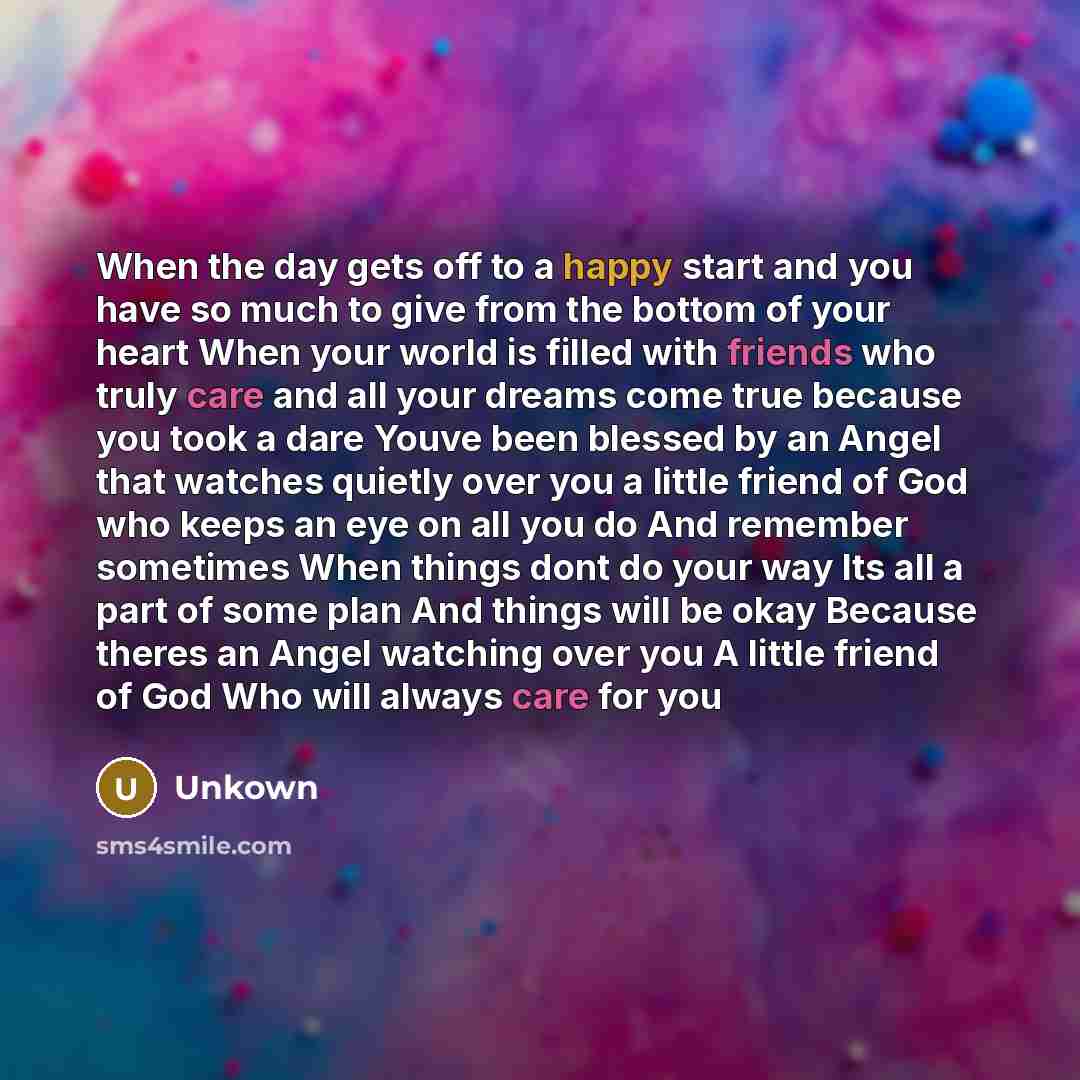 “When the day gets off to a happy start and you have so much to give from the bottom of your heart When your world is filled with friends who truly care and all your dreams come true because you took a dare Youve been blessed by an Angel that watches quietly over you a little friend of God who…” quote by Unkown
