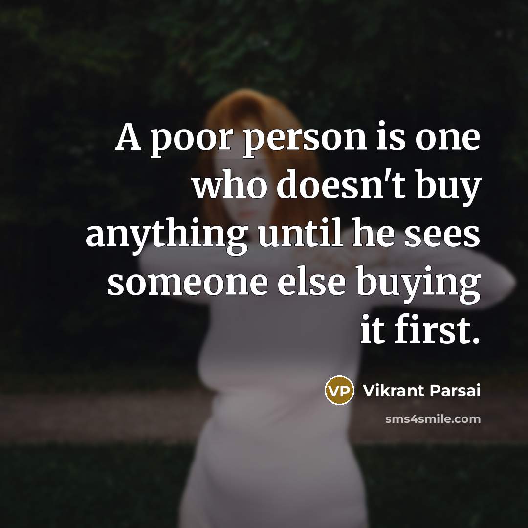 “A poor person is one who doesn't buy anything until he sees someone else buying it first.” quote by Vikrant Parsai