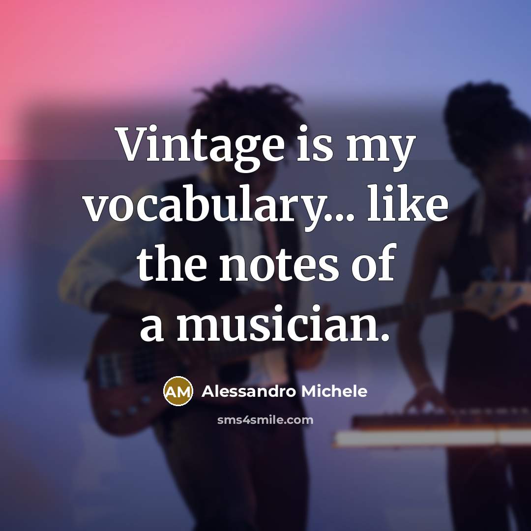 “Vintage is my vocabulary... like the notes of a musician.” quote by Alessandro Michele