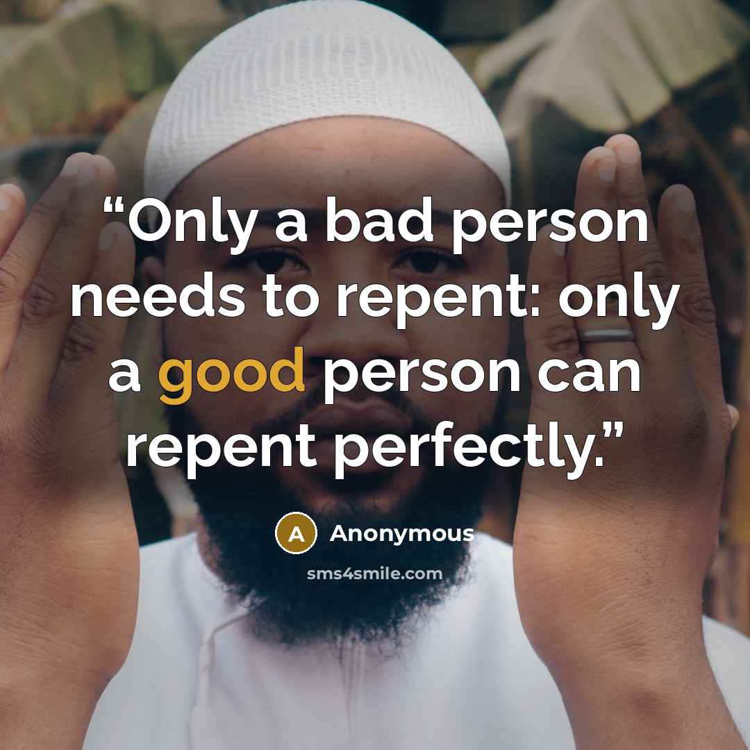 “Only a bad person needs to repent: only a good person can repent perfectly.” quote by Anonymous