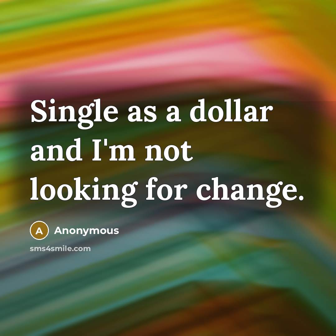 “Single as a dollar and I'm not looking for change.” quote by Anonymous